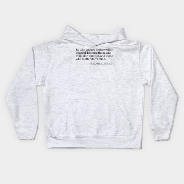 Bernard M. Baruch - Be who you are and say what you feel, because those who mind don't matter, and those who matter don't mind. Kids Hoodie by Book Quote Merch